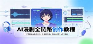 AI漫剧全链路创作教程:打磨剧本与静态分镜,分镜转视频,调音对口型,成片剪辑-网创资源站