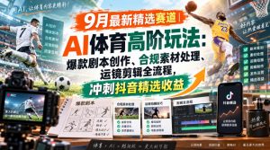 某大佬的9月最新精选赛道之AI体育顶级玩法,爆款剧本创作、版权规避、运镜剪辑全流程,稳拿抖音精选收益-网创资源站