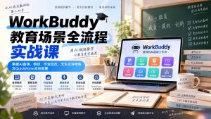 WorkBuddy教育场景全流程实战课:掌握AI备课、教研、作业批改、无生试讲陪练及QuickForm本地部署-网创资源站