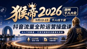 猴帝2026湖州千人大会9月13-15千人线下课,抖音流量全阶运营操盘课,12小时录音加字幕+ppt图片-网创资源站