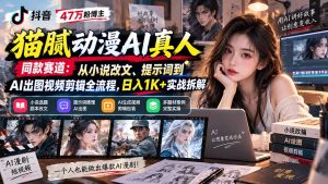 抖音47万粉博主猫腻动漫AI真人同款赛道:从小说改文、提示词到AI出图视频剪辑全流程,日入1K+实战拆解-网创资源站