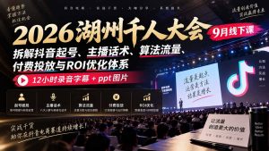 2026湖州千人大会9月线下课:拆解抖音起号、主播话术、算法流量、付费投放与ROI优化体系,12小时录音字幕+ppt图片-网创资源站