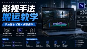 影视手法搬运教学，手法配合CR+模板操作，需要电脑，提供软件+配置参数-网创资源站