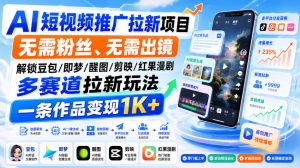 AI短视频推广拉新项目，无需粉丝、无需出镜，解锁豆包/即梦/醒图/剪映/红果漫剧多赛道拉新玩法，一条作品变现1K+(更新0918)-网创资源站