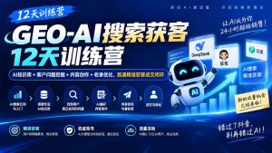GEO-AI搜索获客12天训练营｜AI知识库+客户问题挖掘+内容创作+收录优化，跑通精准获客成交闭环-网创资源站