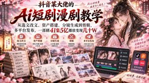 抖音某大佬的Ai短剧漫剧教学,从选文改文、资产搭建、分镜生成到剪辑、多平台发布,一部剧41集5亿播放变现几十W-网创资源站