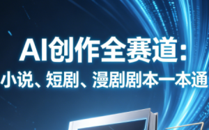 AI创作全赛道:小说、短剧、漫剧剧本一本通(更新9月)-网创资源站