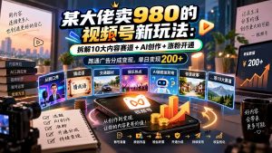 某大佬卖980的视频号新玩法:拆解10大内容赛道+AI创作+涨粉开通,跑通广告分成变现,单日变现200+-网创资源站