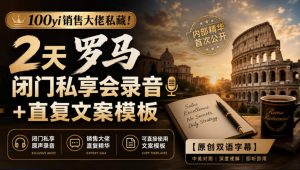 100yi销售大佬私藏-无水印!2天罗马闭门私享会录音+直复文案模板【原创双语字幕】-网创资源站