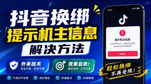 抖音换绑提示机主信息解决方法，外来技术，效果自测！-网创资源站