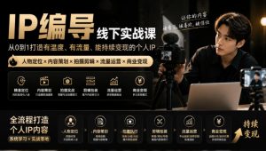 【无水印】IP编导线下实战课，从人物定位到短视频拍摄剪辑，全流程打造有温度、有流量、能持续变现的个人IP内容-网创资源站