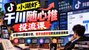 小湖虾千川随心推投流课,计算ROI搭建计划,新手也能听懂的实战投流教程-网创资源站