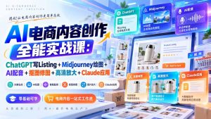 【无水印】AI电商内容创作全能实战课:ChatGPT写Listing+Midjourney绘图+AI配音+抠图修图+高清放大+Claude应用-网创资源站