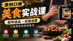 原创口播美食实战课，起号选品+实操运营，打造美食短视频账号-网创资源站