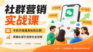 社群营销实战课，手把手搭建高粘性社群，掌握私域引流转化全流程-网创资源站