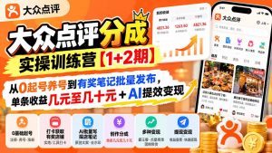 大众点评分成实操训练营【1+2期】:从0起号养号到有奖笔记批量发布,单条收益几元至几十元+AI提效变现-网创资源站