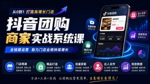 抖音团购商家实战系统课|门店搭建、爆品打造、流量获取、达人合作、投放数据全链路运营-网创资源站