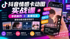 抖音情感卡动图实战课|手机制作+直播玩法,解锁动图流量变现技巧-网创资源站