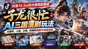 抖音14.5w粉大佬同款赛道「子龙很忙」AI三国漫剧玩法:从脚本、人物、分镜、剪辑到短剧IP持续连载-网创资源站