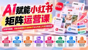 AI赋能小红书矩阵运营课：从账号基建、获客选题到图文视频制作与AI内容工作流完整实操-网创资源站
