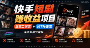 快手短剧賺收益项目，混剪二创流+MT升级流，某团队副业课程-网创资源站