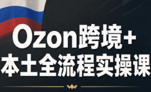 Ozon跨境+本土全流程实操课-网创资源站