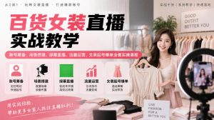 百货女装直播实战教学|账号筹备、场景搭建、绿幕直播、流量运营、女装起号爆单全套实操课程-网创资源站