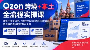 Ozon跨境+本土全流程实操课,数据化决策思维、AI提效与从0到1落地路线图,带你真正跑通俄罗斯本土店-网创资源站