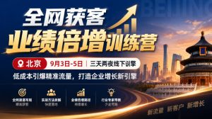 全网获客业绩倍增训练营北京9月3-5日三天两夜线下课，低成本引爆精准流量，打造企业增长新引擎-网创资源站