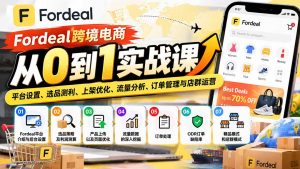 Fordeal跨境电商从0到1实战课:平台设置、选品测利、上架优化、流量分析、订单管理与店群运营-网创资源站