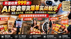 外面收费999的AI零食带货爆单实战教学,覆盖食品开箱、仓库直播、超市抢购等热门爆款场景,AI批量做零食短视频带货-网创资源站