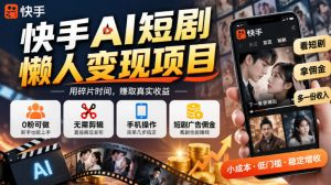 快手AI短剧懒人变现项目,0粉可做,无需剪辑直接搬运,手机简单操作靠短剧广告佣金增收-网创资源站