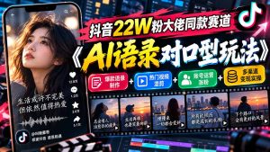 抖音22W粉大佬同款赛道《AI语录对口型玩法》:爆款语录制作+热门视频混剪+账号运营涨粉+多渠道变现实操-网创资源站