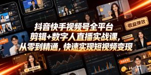 抖音快手视频号全平台剪辑+数字人直播实战课,从零到精通,快速实现短视频变现(更新2026年10月)-网创资源站