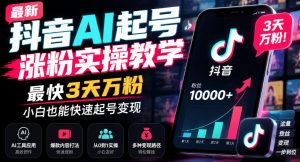 最新抖音AI起号涨粉实操教学,最快3天万粉,小白也能快速起号变现-网创资源站