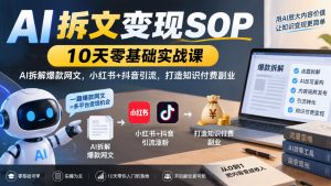 AI拆文变现SOP|10天零基础实战课,AI拆解爆款网文,小红书+抖音引流,打造知识付费副业-网创资源站