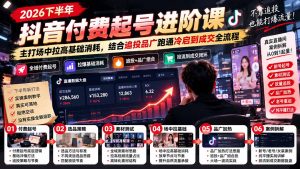 2026下半年抖音付费起号进阶课-更新1019：主打场中拉高基础消耗，结合追投品广跑通冷启到成交全流程-网创资源站