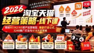 2026淘宝天猫经营策略-线下课-更新1019：揭秘A1/A2/A3资产运营模型、爆款打造公式、3248推广打法与618大促策略-网创资源站
