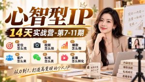 【无水印】心智型IP14天实战营-第7-11期：定位怎么找/视频怎么拍/爆款怎么做/客户怎么来/私域怎么卖/直播怎么转化-网创资源站