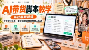 AI带货脚本教学，某社群精讲课，带货学习必看，掌握AI赋能带货的核心玩法-网创资源站