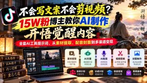 不会写文案不会剪视频?15W粉博主教你AI制作开悟觉醒内容,全套AI工具提示词、从素材提取、配音封面到多渠道变现-网创资源站