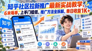 知乎社区拉新推广最新实战教学,6米每单,上手门槛低,推广方法全拆解,单日收益1K+!(更新1021)-网创资源站