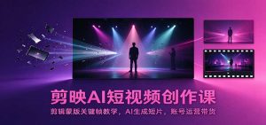 剪映AI短视频创作课：剪辑蒙版关键帧教学，AI生成短片，账号运营带货-网创资源站