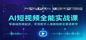 AI短视频全能实战课：零基础剪辑起步，带货数字人漫剧短剧全赛道教学-网创资源站