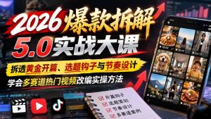 2026爆款拆解5.0实战大课:拆透黄金开篇、选题钩子与节奏设计,学会多赛道热门视频改编实操方法-网创资源站