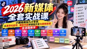 2026新媒体全套实战课:小圈陪跑+九大专项,从差异化起号、爆款内容到课程开发与营销变现全流程教学-网创资源站