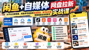 闲鱼+自媒体网盘拉新实战课：从平台注册报备、闲鱼养号选品到自动发货、多平台引流，零基础副业变现教学-网创资源站