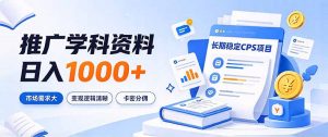 通过推广学科资料日入1000+,长期稳定的CPS项目,市场需求大,变现逻辑清晰-网创资源站