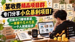 某收费精品项目群,专门分享小众暴俐项目!挖掘冷门赚钱赛道,一单赚个几十几百,一个人就能起步-网创资源站