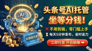 头条AI视频托管，你出号我运营，每天花5分钟发布，月赚1W+，手机可做-网创资源站